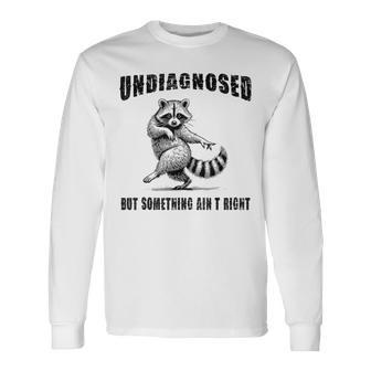 Raccoon Meme Undiagnosed But Something Ain't Right Long Sleeve T-Shirt - Thegiftio UK