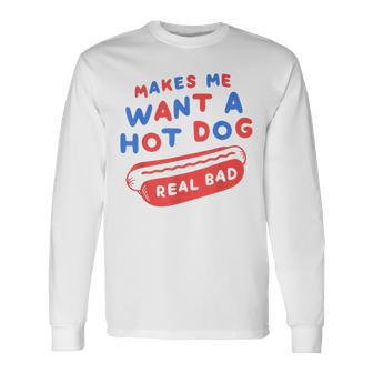 Makes Me Want A Hot Dog Real Bad 4Th Of July Patriotic Usa Long Sleeve T-Shirt - Thegiftio