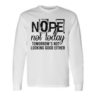Nope Not Today Tomorrow Not Looking Good Either Cool Long Sleeve T-Shirt - Thegiftio UK