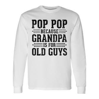 Pop Pop Because Grandpa Is For Old Guys Father’S Day Grandpa Long Sleeve T-Shirt - Thegiftio UK