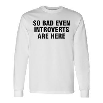 So Bad Even Inroverts Are Here 長袖Tシャツ - Kawaiitshirt