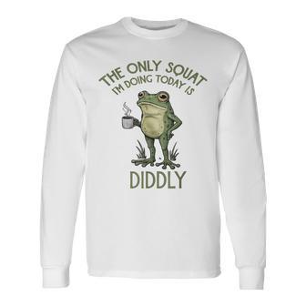The Only Squat I'm Doing Today Is Diddly Frog Long Sleeve T-Shirt - Thegiftio UK