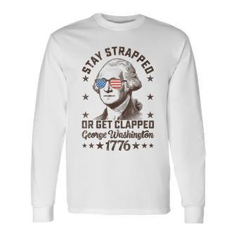 Stay Strapped Or Get Clapped George Washington4Th Of July Long Sleeve T-Shirt - Thegiftio UK