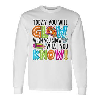 Today You Will Glow When You Show What You Know Testing Day Long Sleeve T-Shirt - Monsterry