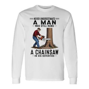 Never Underestimate A Man Who Still Runs Chainsaw In His 70 Long Sleeve T-Shirt - Thegiftio UK