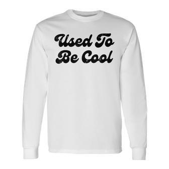 Used To Be Cool Quotes Long Sleeve T-Shirt - Monsterry