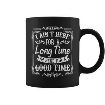 Ain't Here For A Long Time Here For A Good Time Coffee Mug - Monsterry