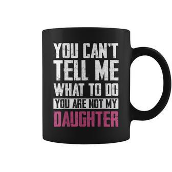 You Can't Tell Me What To Do You're Not My Daughter Dad Mom Coffee Mug - Thegiftio UK