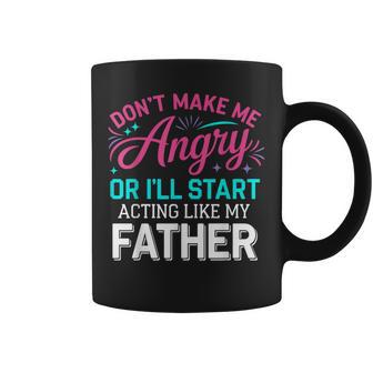 Don't Make Me Angry Or I'll Start Acting Like My Father Dad Coffee Mug - Thegiftio
