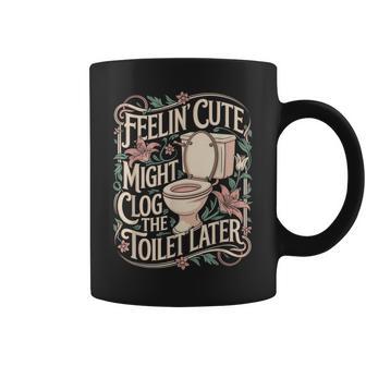 Feelin Cute Might Clog The Toilet Later Sarcasm Quote Coffee Mug - Thegiftio UK