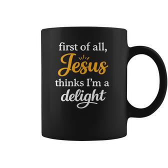 First Of All Jesus Thinks I'm A Delight Coffee Mug - Monsterry