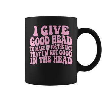 I Give Good Head To Make Up For The Fact That I'm Not Good Coffee Mug - Thegiftio UK