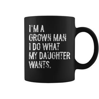 I'm A Grown Man I Do What My Daughter Wants Dad Father Coffee Mug - Thegiftio UK