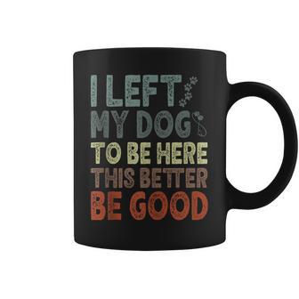I Left My Dog To Be Here This Better Be Good Vintage Coffee Mug - Thegiftio UK