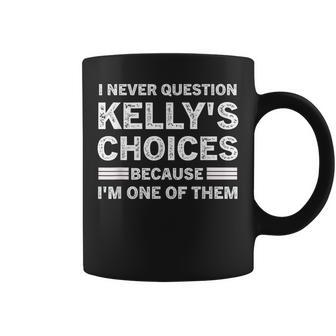 I Never Question Kelly's's Choices Because I'm One Of Them Coffee Mug - Thegiftio UK