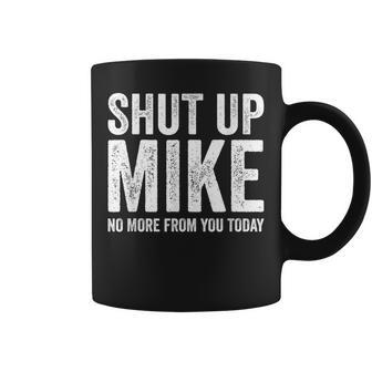 Shut Up Mike No More From You Today Coffee Mug - Thegiftio UK