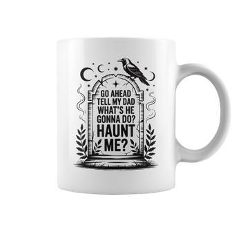 Go Ahead Tell My Dad What's He Gonna Do Haunt Me Coffee Mug - Thegiftio UK