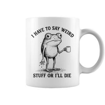 I Have To Say Weird Stuff Or I'll Die Frog With Coffee Coffee Mug - Monsterry