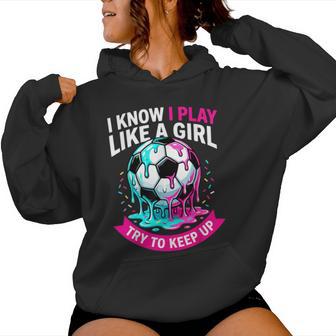 I Know I Play Like A Girl Try To Keep Up Soccer Girl Drip Women Hoodie | Mazezy