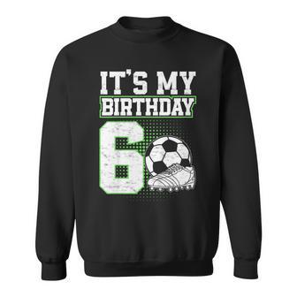 6 Year Old Soccer Boy Its My 6Th Birthday Soccer Ball Sweatshirt - Thegiftio UK