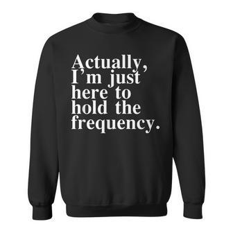 Actually I'm Just Here To Hold The Frequency Quote Sweatshirt - Thegiftio UK
