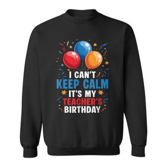 I Cant Keep Calm Its My Teacher's Birthday Party Balloon Sweatshirt | Mazezy