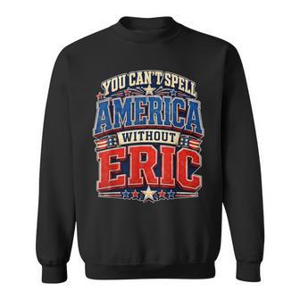 You Can’T Spell America Without Eric 4Th Of July Sweatshirt - Monsterry