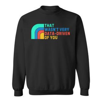 Data Driven That Wasn't Very Data Driven Of You Data Analyst Sweatshirt - Thegiftio UK