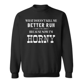 What Doesn't Kill Me Better Run Because Now I'm Horny Sweatshirt - Thegiftio UK