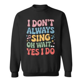 I Dont Always Sing Oh Wait Yes I Do Singing Singer Musician Sweatshirt - Thegiftio