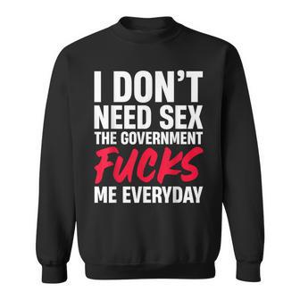 I Don't Need Sex The Government Fucks Me Everyday Sweatshirt - Thegiftio UK