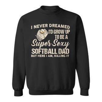 I Never Dreamed I'd Grow Up To Be A Super Sexy Softball Dad Sweatshirt - Thegiftio UK