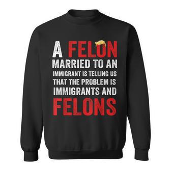 A Felon Married To An Immigrant Is Telling Us That Problem Sweatshirt - Thegiftio UK