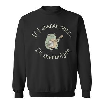 Frog If I Shenan Once I'll Shenanigan Sweatshirt - Thegiftio UK