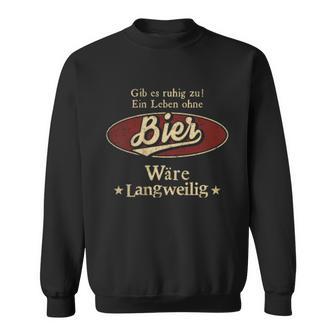 Gib Es Ruhig Zu Ein Leben Ohne Bier Wäre Langweilig Sweatshirt - Geschenkecke
