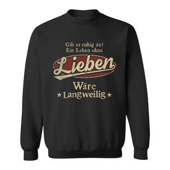 Gib Es Ruhig Zu Ein Leben Ohne Lieben Wäre Langweilig Sweatshirt - Geschenkecke