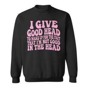 I Give Good Head To Make Up For The Fact That I'm Not Good Sweatshirt - Thegiftio UK