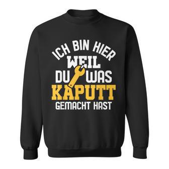 Ich Bin Hier Weil Du Was Kaputt Gemacht Hast Handwerker Sweatshirt - Seseable