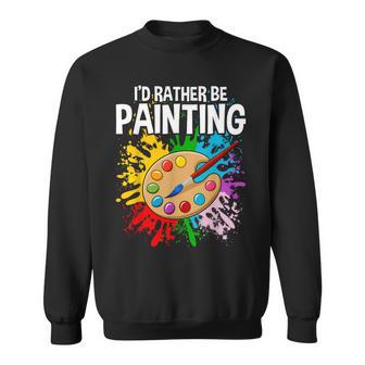 I'd Rather Be Painting Painting Drawing Painter Color Sweatshirt - Thegiftio UK