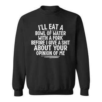 I'll Eat A Bowl Of Water With A Fork Before I Give A Shit Sweatshirt - Thegiftio