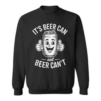 It's Beer Can Not Beer Can't Beer Beer Can Party Fun Sweatshirt | Mazezy