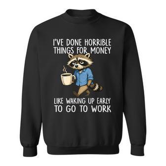 Ive Done Horrible Things For Money Waking Up Early To Work Sweatshirt - Thegiftio UK