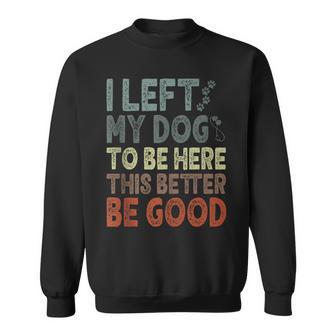 I Left My Dog To Be Here This Better Be Good Vintage Sweatshirt - Thegiftio UK