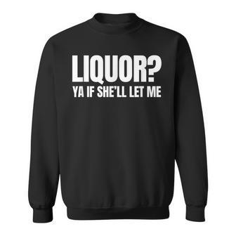 Liquor Yeah If She'll Let Me Unhinged Adult Humor Meme Sweatshirt | Mazezy