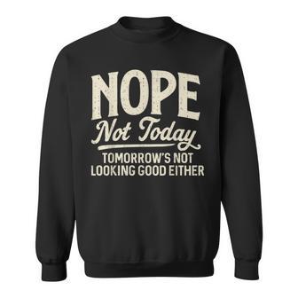 Nope Not Today Tomorrows Not Looking Good Either Quote Sweatshirt - Thegiftio UK