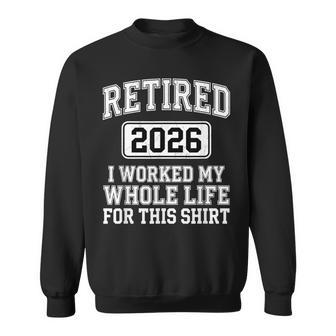 Retired 2026 I Worked My Whole Life For This Celebration Sweatshirt - Thegiftio UK