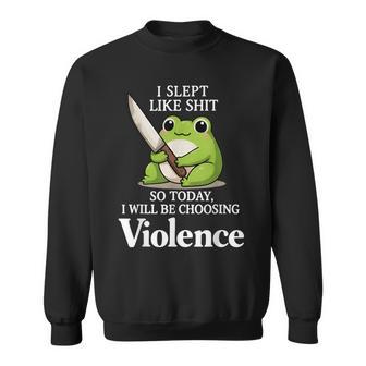I Slept Like Sht So Today Will Choosing Violence Cute Frog Sweatshirt - Thegiftio UK