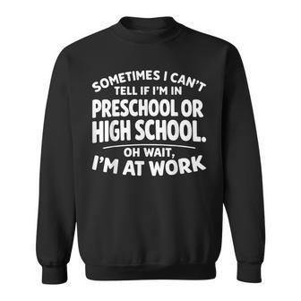 Sometimes I Can't Tell If I'm In Preschool Or High School Oh Sweatshirt - Thegiftio