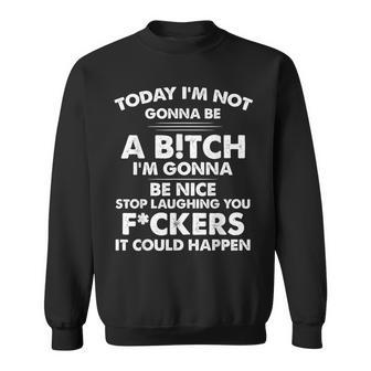Today I'm Not Gonna Be A Bitch I'm Gonnab Be Nice Stop Laugh Sweatshirt - Thegiftio UK