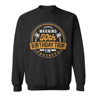 Warning 50Th Birthday Trip In Progress Matching Group Party Sweatshirt | Mazezy